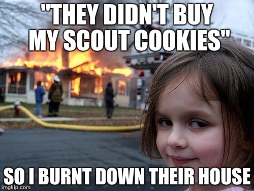 Disaster Girl | "THEY DIDN'T BUY MY SCOUT COOKIES"; SO I BURNT DOWN THEIR HOUSE | image tagged in memes,disaster girl | made w/ Imgflip meme maker