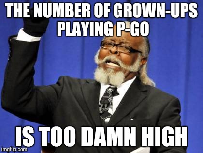 P-Go | THE NUMBER OF GROWN-UPS PLAYING P-GO IS TOO DAMN HIGH | image tagged in memes,too damn high | made w/ Imgflip meme maker