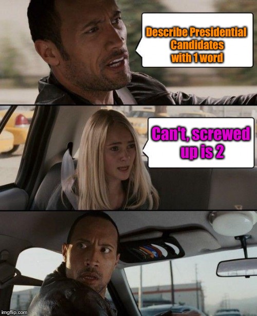 Can you do it? | Describe Presidential Candidates with 1 word; Can't, screwed up is 2 | image tagged in memes,the rock driving,presidential candidates,funny,screwed up | made w/ Imgflip meme maker