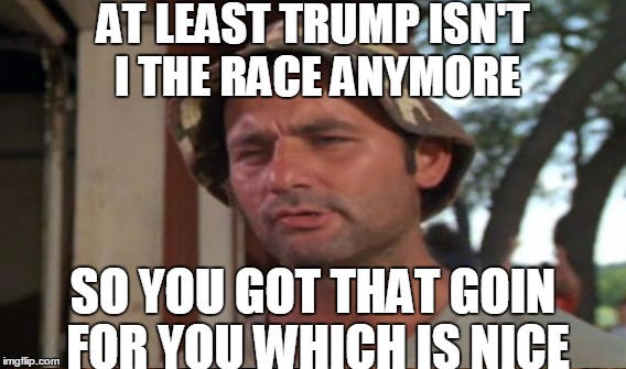 AT LEAST TRUMP ISN'T I THE RACE ANYMORE SO YOU GOT THAT GOIN FOR YOU WHICH IS NICE | made w/ Imgflip meme maker