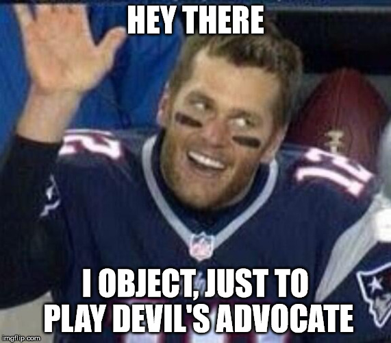 Tom Brady Waiting For A High Five | HEY THERE I OBJECT, JUST TO PLAY DEVIL'S ADVOCATE | image tagged in tom brady waiting for a high five | made w/ Imgflip meme maker