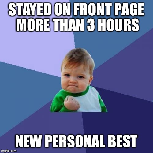 Success Kid Meme | STAYED ON FRONT PAGE MORE THAN 3 HOURS NEW PERSONAL BEST | image tagged in memes,success kid | made w/ Imgflip meme maker