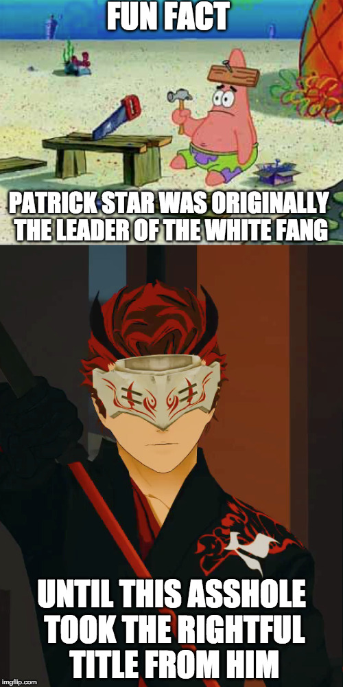 Adam stole Patricks throne | FUN FACT; PATRICK STAR WAS ORIGINALLY THE LEADER OF THE WHITE FANG; UNTIL THIS ASSHOLE TOOK THE RIGHTFUL TITLE FROM HIM | image tagged in anime,rwby,patrick star,aqua teen hunger force | made w/ Imgflip meme maker