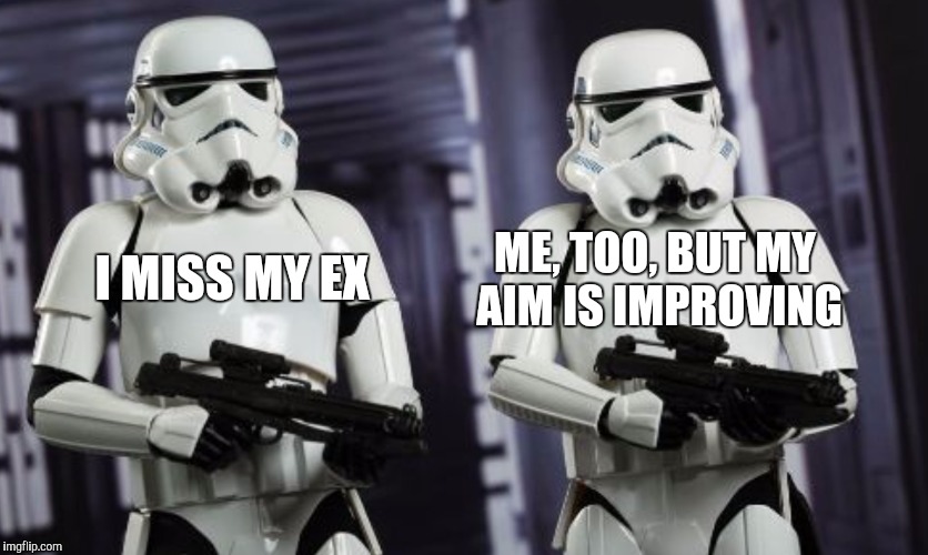 Stormtrooper | I MISS MY EX ME, TOO, BUT MY AIM IS IMPROVING | image tagged in stormtrooper | made w/ Imgflip meme maker