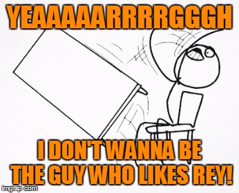 YEAAAAARRRRGGGH I DON'T WANNA BE THE GUY WHO LIKES REY! | made w/ Imgflip meme maker