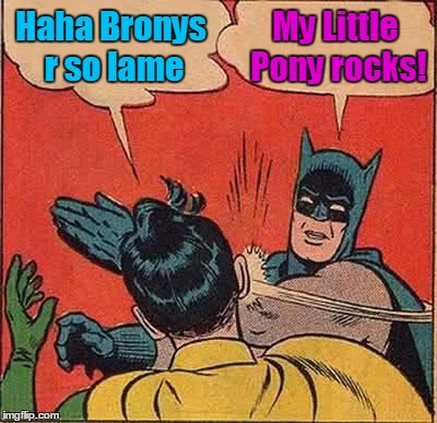 Batman Slapping Robin Meme | Haha Bronys r so lame My Little Pony rocks! | image tagged in memes,batman slapping robin | made w/ Imgflip meme maker