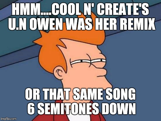 HMM....COOL N' CREATE'S U.N OWEN WAS HER REMIX OR THAT SAME SONG 6 SEMITONES DOWN | image tagged in memes,futurama fry | made w/ Imgflip meme maker
