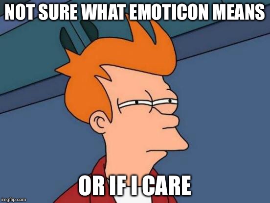 Futurama Fry Meme | NOT SURE WHAT EMOTICON MEANS OR IF I CARE | image tagged in memes,futurama fry | made w/ Imgflip meme maker