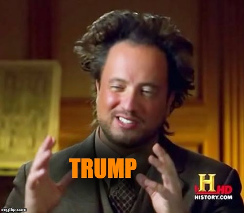 Ancient Aliens Meme | TRUMP | image tagged in memes,ancient aliens | made w/ Imgflip meme maker