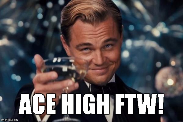 Leonardo Dicaprio Cheers Meme | ACE HIGH FTW! | image tagged in memes,leonardo dicaprio cheers | made w/ Imgflip meme maker