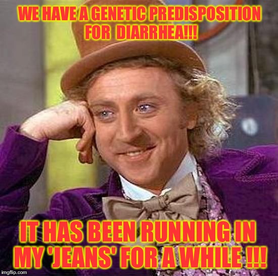 Spelling mistakes sure do matter  | WE HAVE A GENETIC PREDISPOSITION FOR  DIARRHEA!!! IT HAS BEEN RUNNING IN MY 'JEANS' FOR A WHILE !!! | image tagged in memes,creepy condescending wonka | made w/ Imgflip meme maker