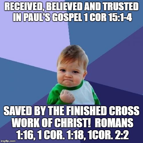 Success Kid | RECEIVED, BELIEVED AND TRUSTED IN PAUL'S GOSPEL 1 COR 15:1-4; SAVED BY THE FINISHED CROSS WORK OF CHRIST!  ROMANS 1:16, 1 COR. 1:18, 1COR. 2:2 | image tagged in memes,success kid | made w/ Imgflip meme maker