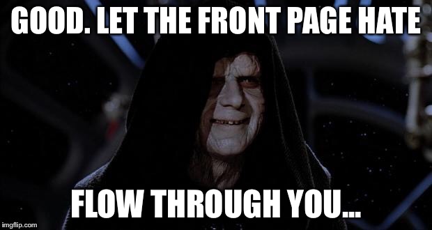 GOOD. LET THE FRONT PAGE HATE FLOW THROUGH YOU... | made w/ Imgflip meme maker