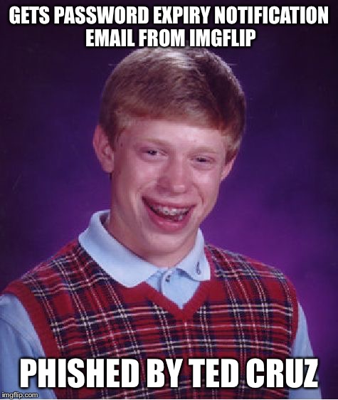 Bad Luck Brian Meme | GETS PASSWORD EXPIRY NOTIFICATION EMAIL FROM IMGFLIP PHISHED BY TED CRUZ | image tagged in memes,bad luck brian | made w/ Imgflip meme maker