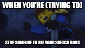Ninjago Jay | WHEN YOU'RE (TRYING TO); STOP SOMEONE TO SEE YOUR SKETCH BOOK | image tagged in ninjago jay,ninjago,artist problems | made w/ Imgflip meme maker