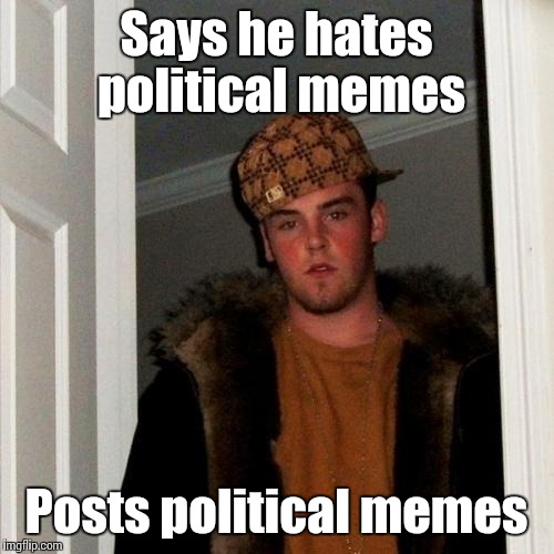 Scumbag Steve | Says he hates political memes; Posts political memes | image tagged in memes,scumbag steve,trhtimmy | made w/ Imgflip meme maker