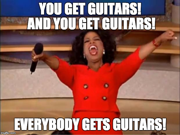 YOU GET GUITARS! AND YOU GET GUITARS! EVERYBODY GETS GUITARS! | image tagged in memes,oprah you get a | made w/ Imgflip meme maker