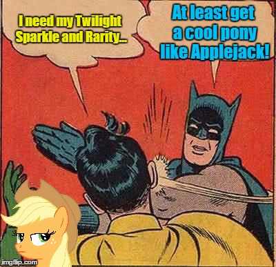 Batman Slapping Robin Meme | I need my Twilight Sparkle and Rarity... At least get a cool pony like Applejack! | image tagged in memes,batman slapping robin | made w/ Imgflip meme maker