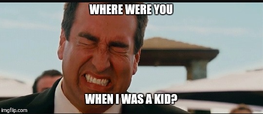WHERE WERE YOU WHEN I WAS A KID? | made w/ Imgflip meme maker