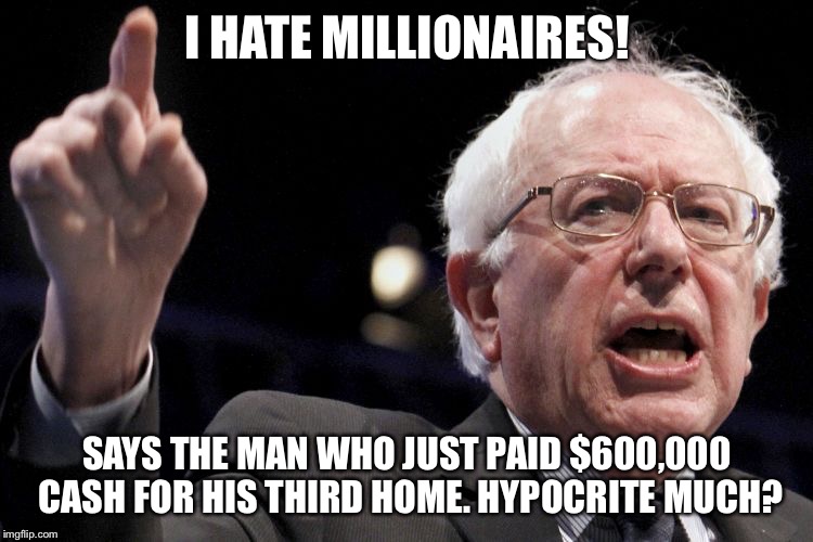 Bernie Sanders | I HATE MILLIONAIRES! SAYS THE MAN WHO JUST PAID $600,000 CASH FOR HIS THIRD HOME. HYPOCRITE MUCH? | image tagged in bernie sanders | made w/ Imgflip meme maker