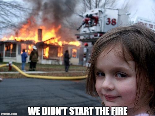 Disaster Girl Meme | WE DIDN'T START THE FIRE | image tagged in memes,disaster girl | made w/ Imgflip meme maker