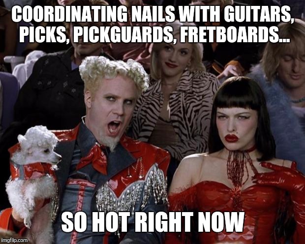 Mugatu So Hot Right Now Meme | COORDINATING NAILS WITH GUITARS, PICKS, PICKGUARDS, FRETBOARDS... SO HOT RIGHT NOW | image tagged in memes,mugatu so hot right now | made w/ Imgflip meme maker