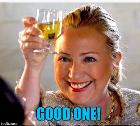 clinton toast | GOOD ONE! | image tagged in clinton toast | made w/ Imgflip meme maker
