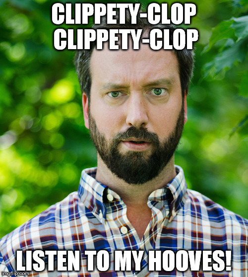 CLIPPETY-CLOP CLIPPETY-CLOP LISTEN TO MY HOOVES! | made w/ Imgflip meme maker