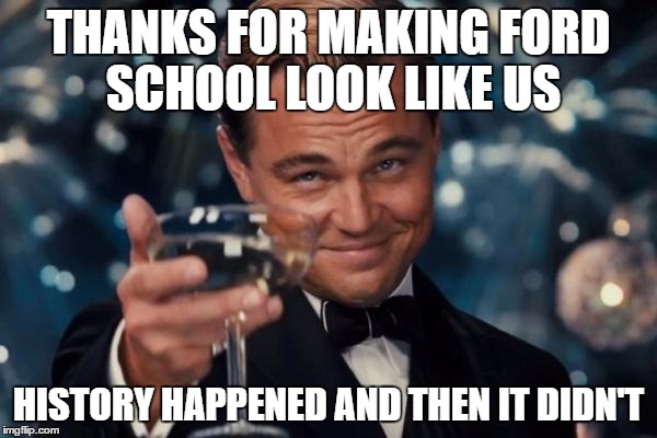 THE ART OF DISCRIMINATION | THANKS FOR MAKING FORD SCHOOL LOOK LIKE US; HISTORY HAPPENED AND THEN IT DIDN'T | image tagged in memes,leonardo dicaprio cheers,school,art,history | made w/ Imgflip meme maker