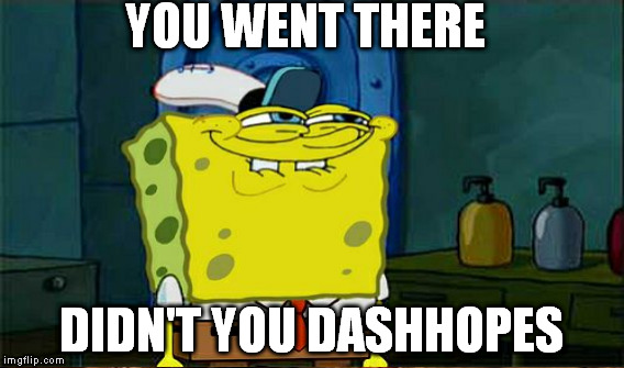 YOU WENT THERE DIDN'T YOU DASHHOPES | made w/ Imgflip meme maker
