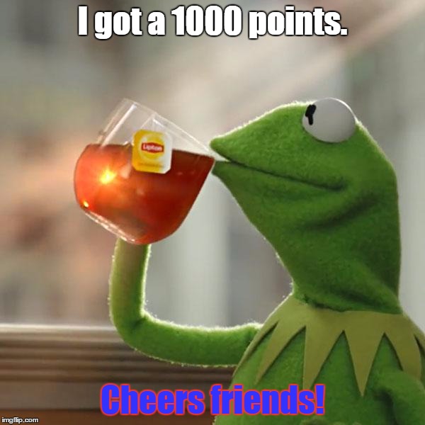 I got a 1000 points. YAY! |  I got a 1000 points. Cheers friends! | image tagged in memes,but thats none of my business,kermit the frog | made w/ Imgflip meme maker