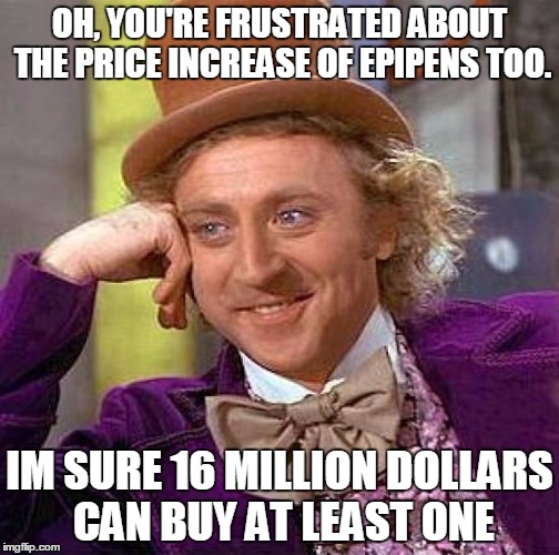Creepy Condescending Wonka | OH, YOU'RE FRUSTRATED ABOUT THE PRICE INCREASE OF EPIPENS TOO. IM SURE 16 MILLION DOLLARS CAN BUY AT LEAST ONE | image tagged in memes,creepy condescending wonka,AdviceAnimals | made w/ Imgflip meme maker