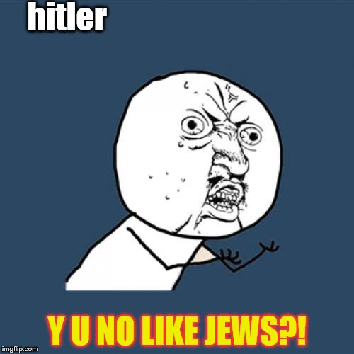 Y U No | hitler; Y U NO LIKE JEWS?! | image tagged in memes,y u no | made w/ Imgflip meme maker