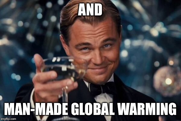 Leonardo Dicaprio Cheers Meme | AND MAN-MADE GLOBAL WARMING | image tagged in memes,leonardo dicaprio cheers | made w/ Imgflip meme maker