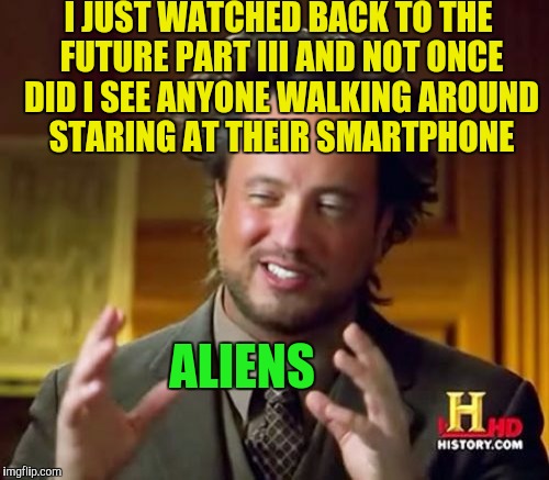 Ancient Aliens Meme | I JUST WATCHED BACK TO THE FUTURE PART III AND NOT ONCE DID I SEE ANYONE WALKING AROUND STARING AT THEIR SMARTPHONE; ALIENS | image tagged in memes,ancient aliens | made w/ Imgflip meme maker