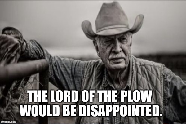 THE LORD OF THE PLOW WOULD BE DISAPPOINTED. | made w/ Imgflip meme maker