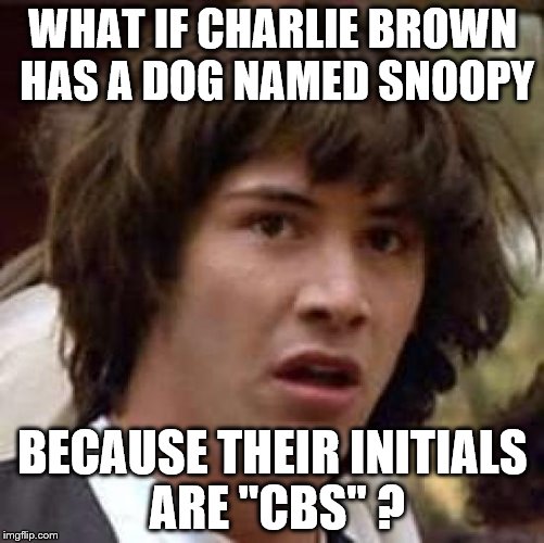 Conspiracy Keanu Meme | WHAT IF CHARLIE BROWN HAS A DOG NAMED SNOOPY; BECAUSE THEIR INITIALS ARE "CBS" ? | image tagged in memes,conspiracy keanu | made w/ Imgflip meme maker