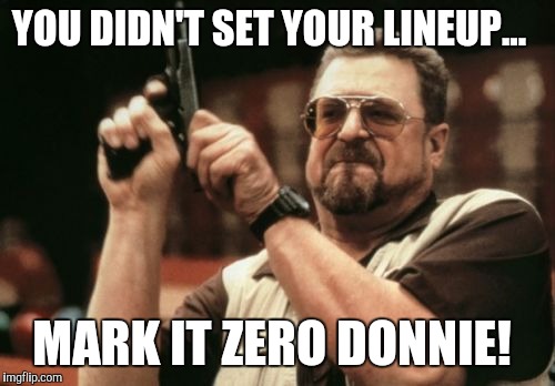Am I The Only One Around Here Meme | YOU DIDN'T SET YOUR LINEUP... MARK IT ZERO DONNIE! | image tagged in memes,am i the only one around here | made w/ Imgflip meme maker