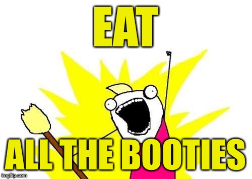 X All The Y Meme | EAT ALL THE BOOTIES | image tagged in memes,x all the y | made w/ Imgflip meme maker