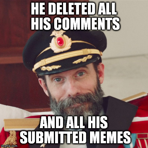 Captain Obvious large | HE DELETED ALL HIS COMMENTS AND ALL HIS SUBMITTED MEMES | image tagged in captain obvious large | made w/ Imgflip meme maker