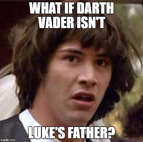 Conspiracy Keanu | WHAT IF DARTH VADER ISN'T; LUKE'S FATHER? | image tagged in memes,conspiracy keanu | made w/ Imgflip meme maker