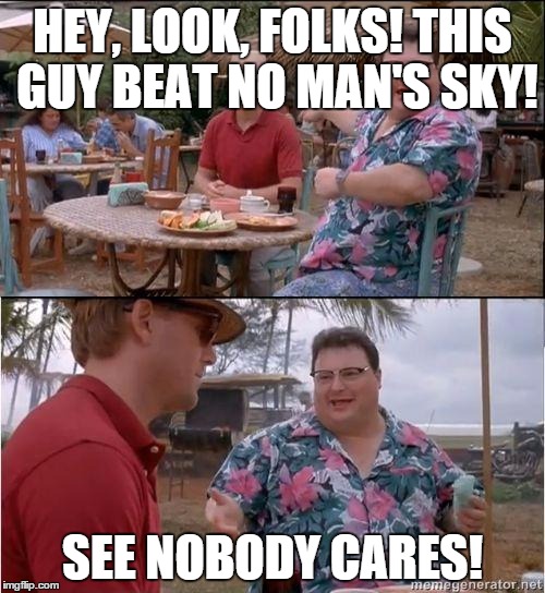 See? No one cares | HEY, LOOK, FOLKS! THIS GUY BEAT NO MAN'S SKY! SEE NOBODY CARES! | image tagged in see no one cares,memes,no man's sky | made w/ Imgflip meme maker