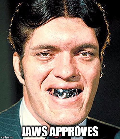 Jaws Approves | JAWS APPROVES | image tagged in jaws,moonraker,james bond,richard kiel | made w/ Imgflip meme maker