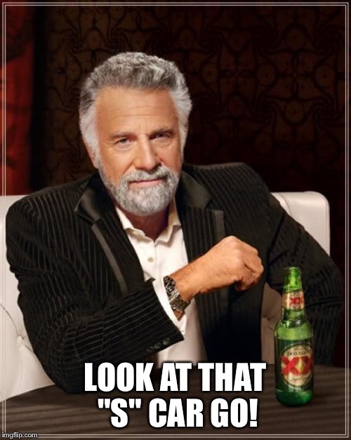 The Most Interesting Man In The World Meme | LOOK AT THAT "S"
CAR GO! | image tagged in memes,the most interesting man in the world | made w/ Imgflip meme maker