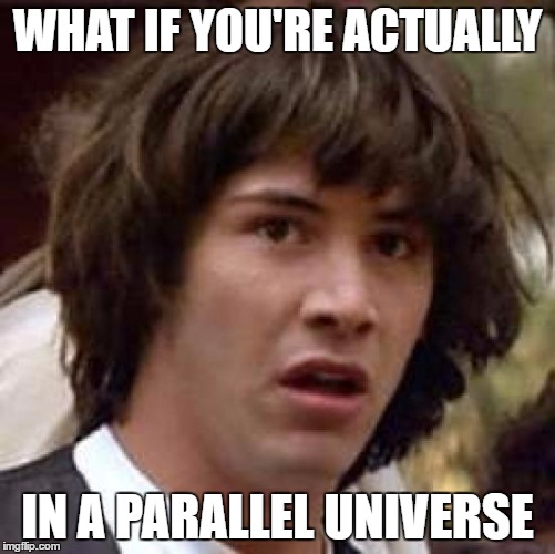 Conspiracy Keanu Meme | WHAT IF YOU'RE ACTUALLY IN A PARALLEL UNIVERSE | image tagged in memes,conspiracy keanu | made w/ Imgflip meme maker