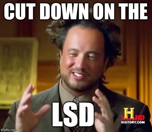 Ancient Aliens Meme | CUT DOWN ON THE LSD | image tagged in memes,ancient aliens | made w/ Imgflip meme maker
