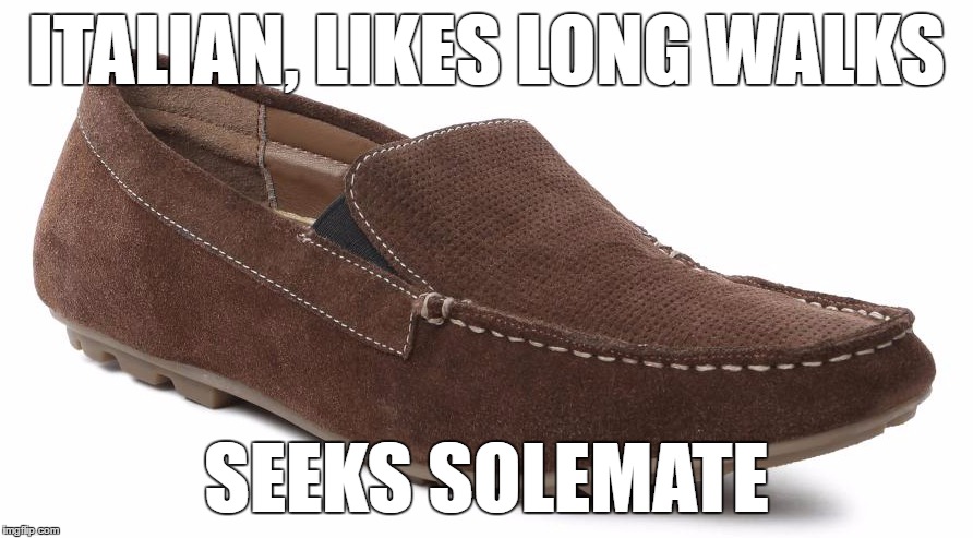 I've got sole but I'm not a soldier... | ITALIAN, LIKES LONG WALKS; SEEKS SOLEMATE | image tagged in memes,shoes,fashion | made w/ Imgflip meme maker