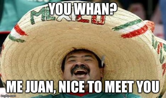 YOU WHAN? ME JUAN, NICE TO MEET YOU | made w/ Imgflip meme maker