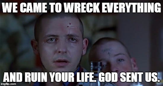 WE CAME TO WRECK EVERYTHING; AND RUIN YOUR LIFE. GOD SENT US. | made w/ Imgflip meme maker