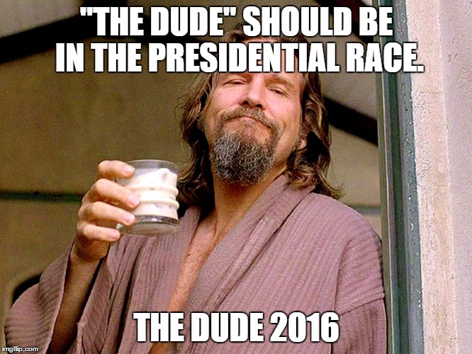 Jeff bridges | "THE DUDE" SHOULD BE IN THE PRESIDENTIAL RACE. THE DUDE 2016 | image tagged in jeff bridges | made w/ Imgflip meme maker